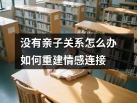 没有亲子关系怎么办如何重建情感连接