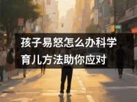 孩子易怒怎么办科学育儿方法助你应对