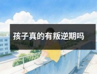 孩子真的有叛逆期吗