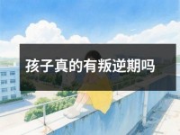 孩子真的有叛逆期吗