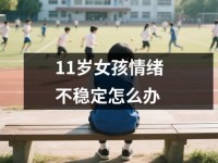 <font color='red'>11</font>岁女孩情绪不稳定怎么办
