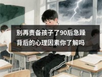 别再责备孩子了90后急躁背后的心理因素你了解吗