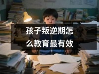 孩子叛逆期怎么教育最有效