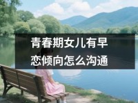 青春期女儿有早恋倾向怎么沟通