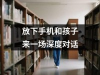 放下手机和孩子来一场深度对话