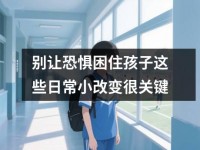 别让恐惧困住孩子这些日常小改变很关键