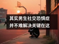 其实男生社交恐惧症并不难解决关键在这