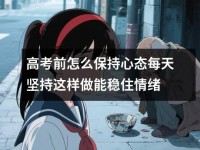 高考前怎么保持心态每天坚持这样做能稳住情绪