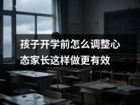 孩子开学前怎么调整心态家长这样做更有效