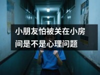 小朋友怕被关在小房间是不是心理问题